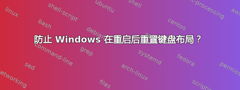 防止 Windows 在重启后重置键盘布局？