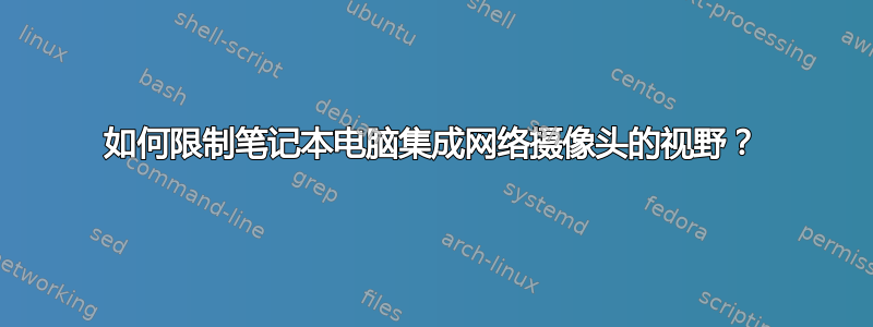 如何限制笔记本电脑集成网络摄像头的视野？