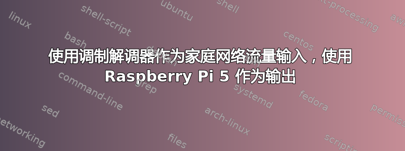 使用调制解调器作为家庭网络流量输入，使用 Raspberry Pi 5 作为输出