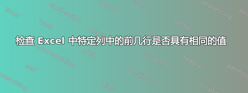 检查 Excel 中特定列中的前几行是否具有相同的值 