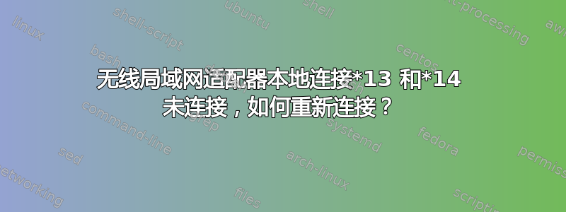 无线局域网适配器本地连接*13 和*14 未连接，如何重新连接？