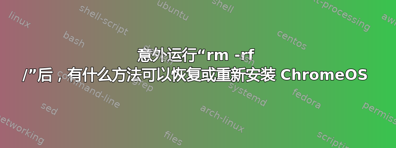 意外运行“rm -rf /”后，有什么方法可以恢复或重新安装 ChromeOS