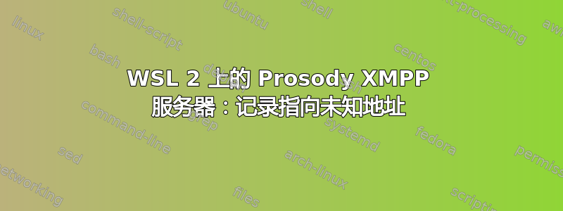 WSL 2 上的 Prosody XMPP 服务器：记录指向未知地址