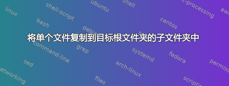 将单个文件复制到目标根文件夹的子文件夹中