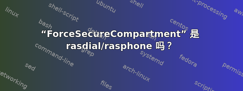 “ForceSecureCompartment” 是 rasdial/rasphone 吗？