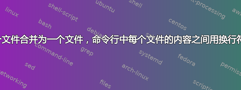 将多个文件合并为一个文件，命令行中每个文件的内容之间用换行符分隔