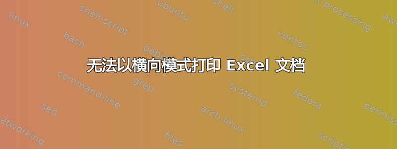 无法以横向模式打印 Excel 文档