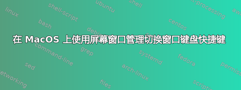 在 MacOS 上使用屏幕窗口管理切换窗口键盘快捷键