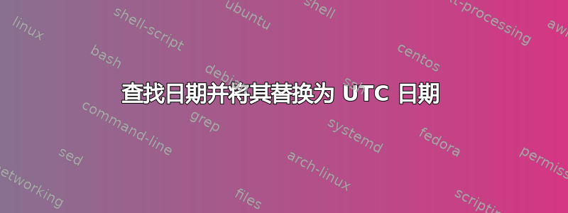 查找日期并将其替换为 UTC 日期