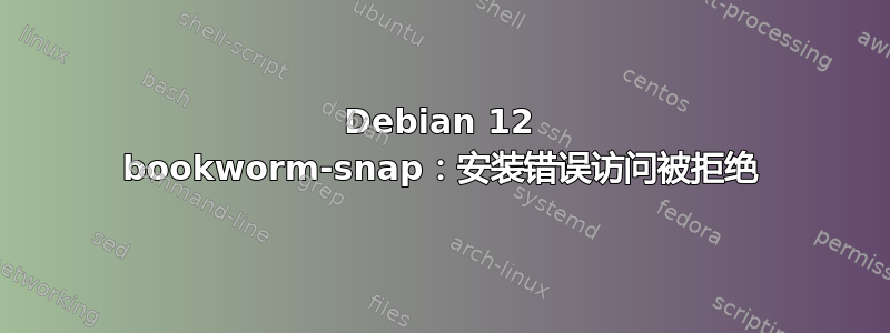 Debian 12 bookworm-snap：安装错误访问被拒绝