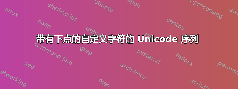 带有下点的自定义字符的 Unicode 序列