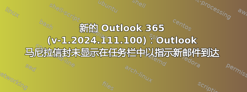 新的 Outlook 365 (v-1.2024.111.100)：Outlook 马尼拉信封未显示在任务栏中以指示新邮件到达