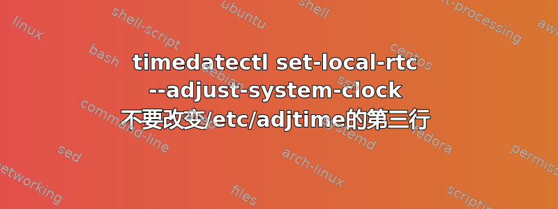 timedatectl set-local-rtc --adjust-system-clock 不要改变/etc/adjtime的第三行