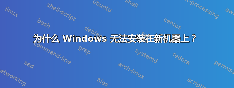 为什么 Windows 无法安装在新机器上？