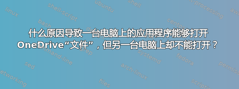 什么原因导致一台电脑上的应用程序能够打开 OneDrive“文件”，但另一台电脑上却不能打开？