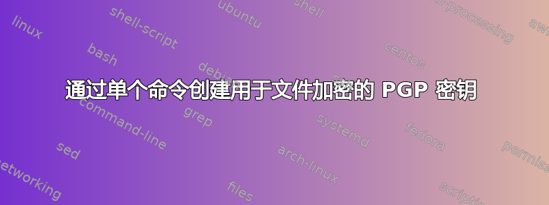 通过单个命令创建用于文件加密的 PGP 密钥