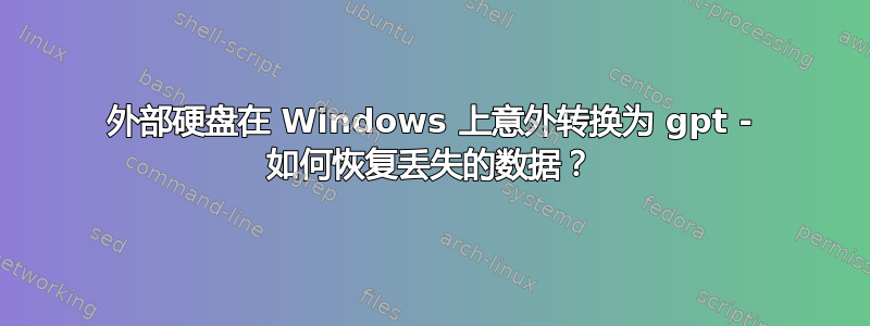 外部硬盘在 Windows 上意外转换为 gpt - 如何恢复丢失的数据？