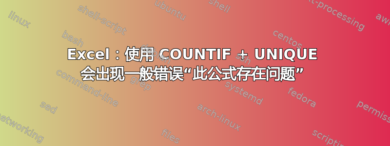 Excel：使用 COUNTIF + UNIQUE 会出现一般错误“此公式存在问题”