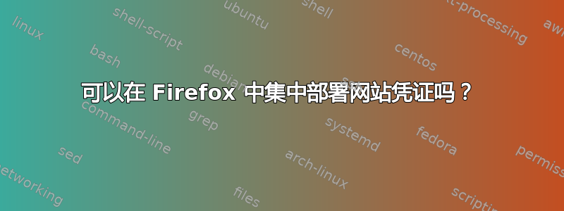 可以在 Firefox 中集中部署网站凭证吗？