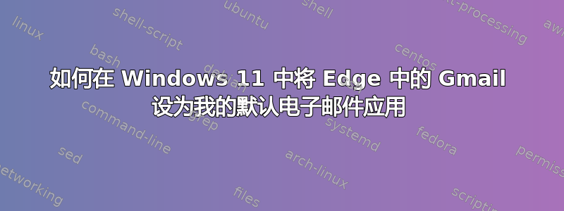 如何在 Windows 11 中将 Edge 中的 Gmail 设为我的默认电子邮件应用