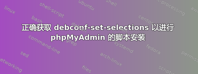 正确获取 debconf-set-selections 以进行 phpMyAdmin 的脚本安装