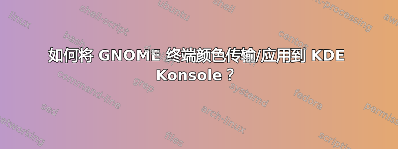 如何将 GNOME 终端颜色传输/应用到 KDE Konsole？