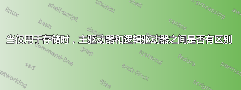 当仅用于存储时，主驱动器和逻辑驱动器之间是否有区别