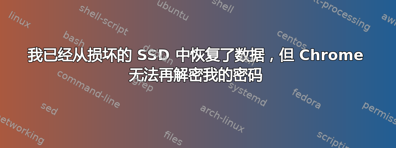 我已经从损坏的 SSD 中恢复了数据，但 Chrome 无法再解密我的密码