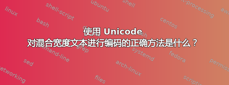 使用 Unicode 对混合宽度文本进行编码的正确方法是什么？