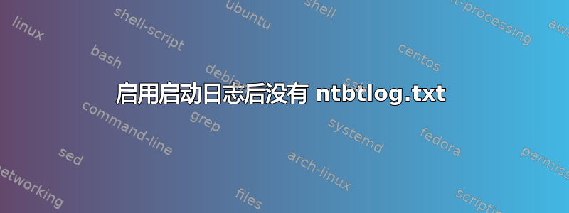 启用启动日志后没有 ntbtlog.txt