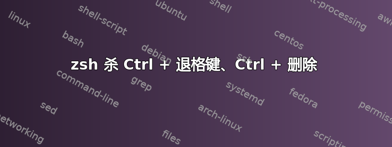 zsh 杀 Ctrl + 退格键、Ctrl + 删除