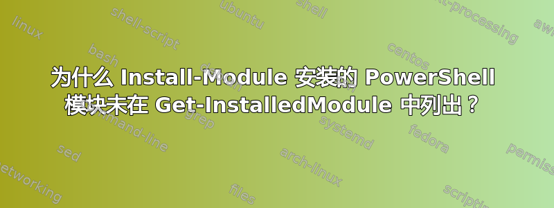 为什么 Install-Module 安装的 PowerShell 模块未在 Get-InstalledModule 中列出？