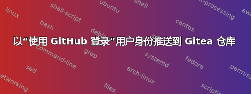 以“使用 GitHub 登录”用户身份推送到 Gitea 仓库