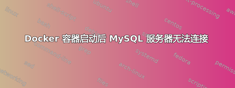 Docker 容器启动后 MySQL 服务器无法连接