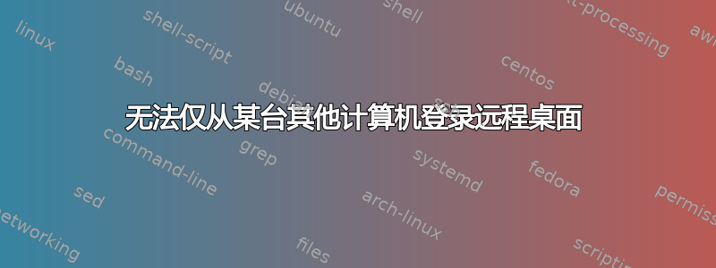 无法仅从某台其他计算机登录远程桌面