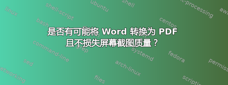 是否有可能将 Word 转换为 PDF 且不损失屏幕截图质量？