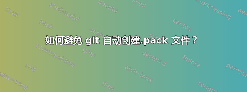 如何避免 git 自动创建.pack 文件？