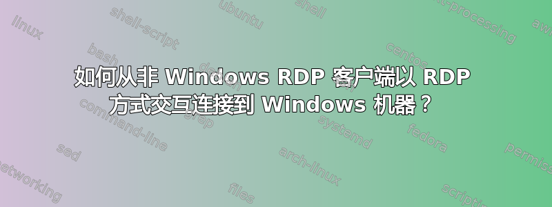 如何从非 Windows RDP 客户端以 RDP 方式交互连接到 Windows 机器？