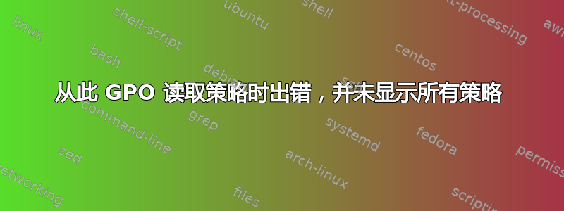 从此 GPO 读取策略时出错，并未显示所有策略