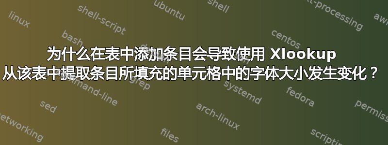 为什么在表中添加条目会导致使用 Xlookup 从该表中提取条目所填充的单元格中的字体大小发生变化？