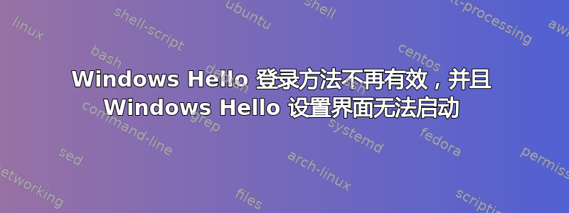 Windows Hello 登录方法不再有效，并且 Windows Hello 设置界面无法启动