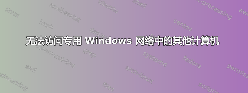 无法访问专用 Windows 网络中的其他计算机