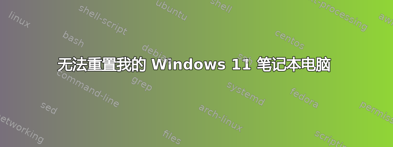 无法重置我的 Windows 11 笔记本电脑