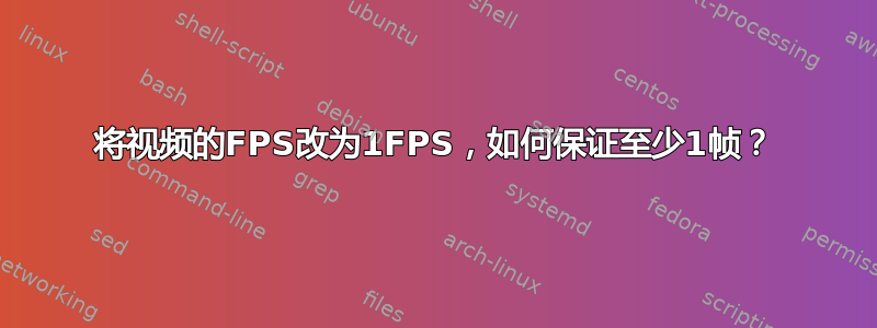 将视频的FPS改为1FPS，如何保证至少1帧？