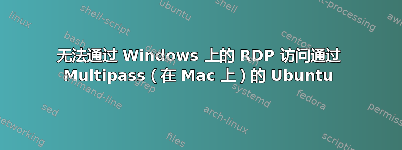 无法通过 Windows 上的 RDP 访问通过 Multipass（在 Mac 上）的 Ubuntu