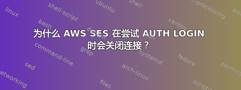 为什么 AWS SES 在尝试 AUTH LOGIN 时会关闭连接？