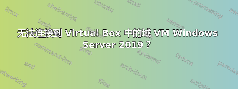 无法连接到 Virtual Box 中的域 VM Windows Server 2019？