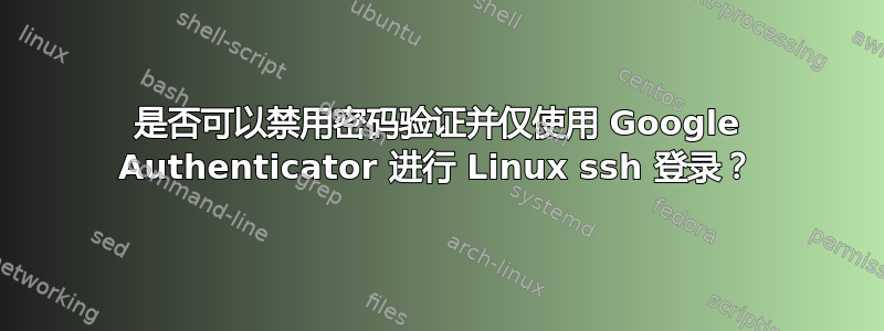 是否可以禁用密码验证并仅使用 Google Authenticator 进行 Linux ssh 登录？