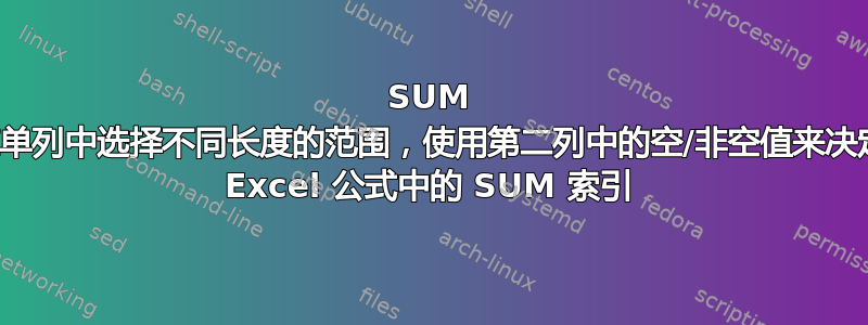 SUM 在单列中选择不同长度的范围，使用第二列中的空/非空值来决定 Excel 公式中的 SUM 索引