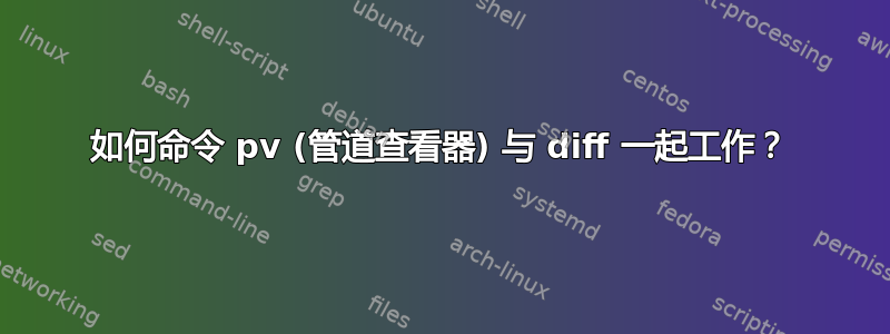 如何命令 pv (管道查看器) 与 diff 一起工作？